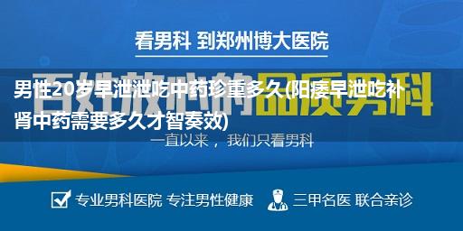 男性20岁早泄泄吃中药珍重多久(阳痿早泄吃补肾中药需要多久才智奏效)