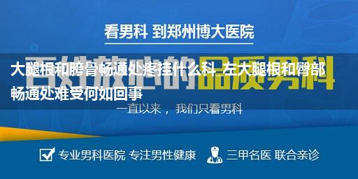 大腿根和胯骨畅通处疼挂什么科_左大腿根和臀部畅通处难受何如回事