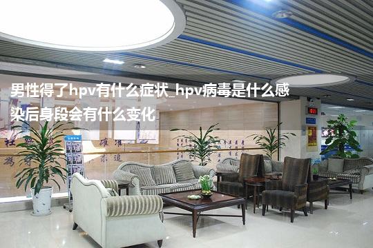 男性得了hpv有什么症状_hpv病毒是什么感染后身段会有什么变化