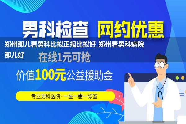 郑州那儿看男科比拟正规比拟好_郑州看男科病院那儿好