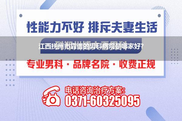 江西抚州市靠谱的男科病院是哪家好?