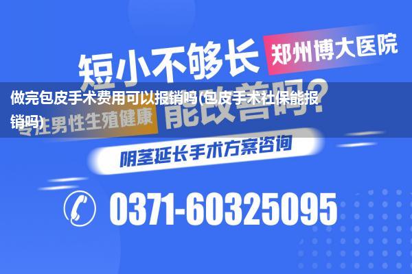 做完包皮手术费用可以报销吗(包皮手术社保能报销吗)